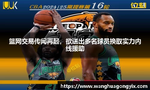 篮网交易传闻再起，欲送出多名球员换取实力内线援助