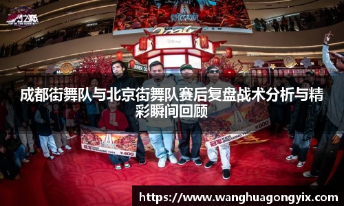 成都街舞队与北京街舞队赛后复盘战术分析与精彩瞬间回顾