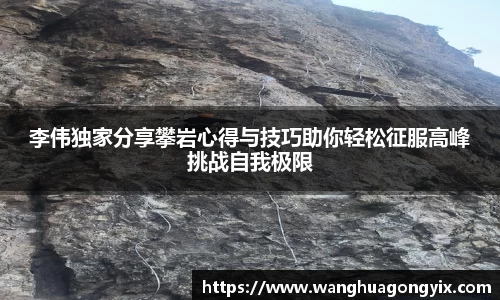 李伟独家分享攀岩心得与技巧助你轻松征服高峰挑战自我极限