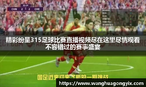 精彩纷呈315足球比赛直播视频尽在这里尽情观看不容错过的赛事盛宴
