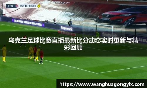 乌克兰足球比赛直播最新比分动态实时更新与精彩回顾