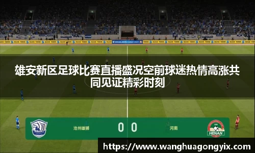 雄安新区足球比赛直播盛况空前球迷热情高涨共同见证精彩时刻