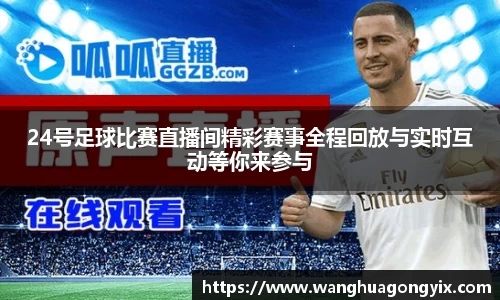 24号足球比赛直播间精彩赛事全程回放与实时互动等你来参与