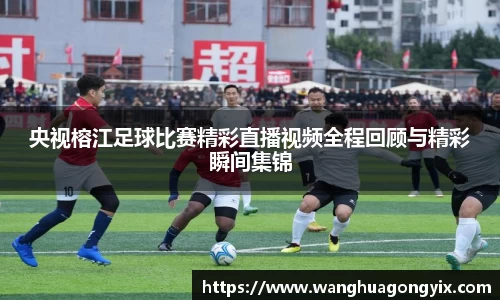 央视榕江足球比赛精彩直播视频全程回顾与精彩瞬间集锦